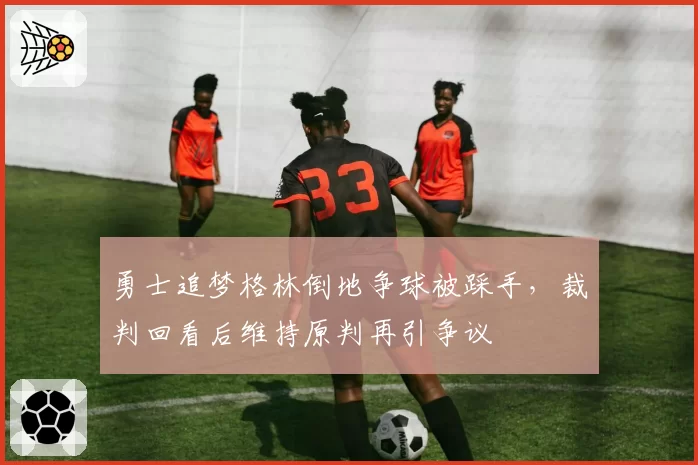 勇士追梦格林倒地争球被踩手，裁判回看后维持原判再引争议