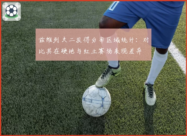 兹维列夫二发得分率区域统计：对比其在硬地与红土赛场表现差异