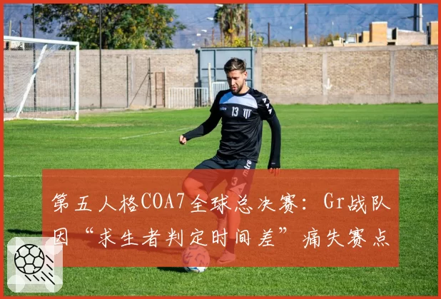 第五人格COA7全球总决赛：Gr战队因“求生者判定时间差”痛失赛点，官方遭刷屏要求重构