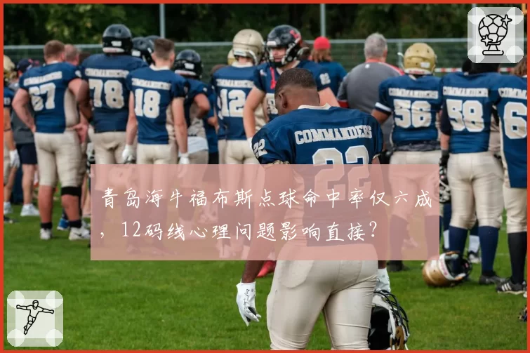 青岛海牛福布斯点球命中率仅六成，12码线心理问题影响直接？