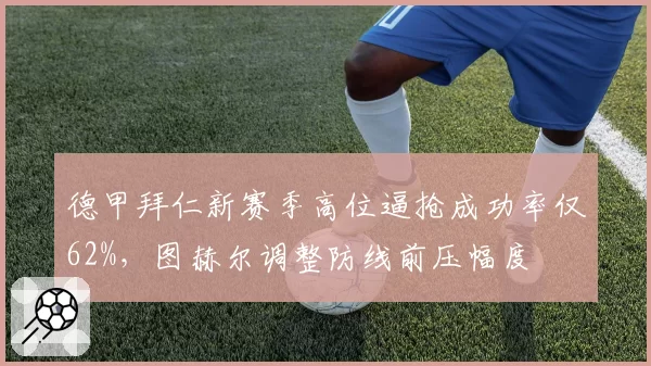 德甲拜仁新赛季高位逼抢成功率仅62%，图赫尔调整防线前压幅度