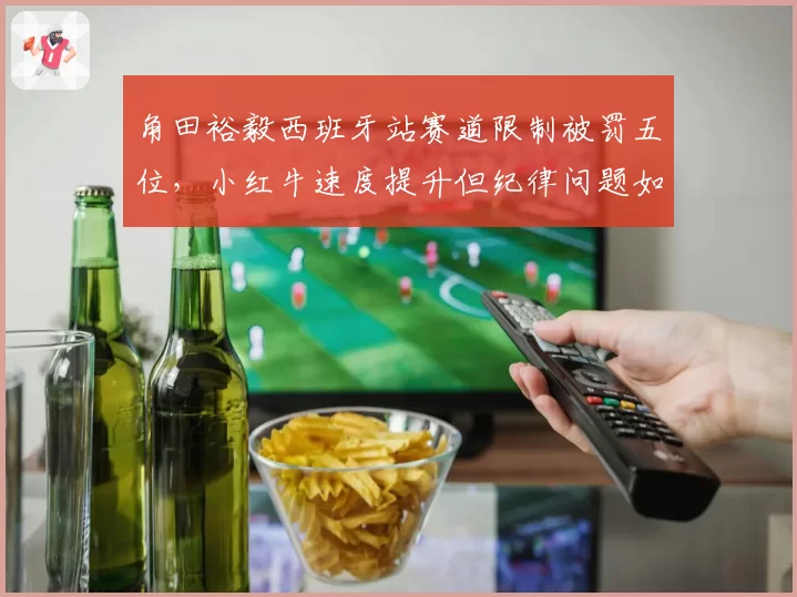 角田裕毅西班牙站赛道限制被罚五位，小红牛速度提升但纪律问题如何根治？