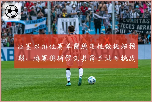 拉塞尔排位赛单圈稳定性数据超预期，梅赛德斯预测其荷兰站可挑战诺里斯
