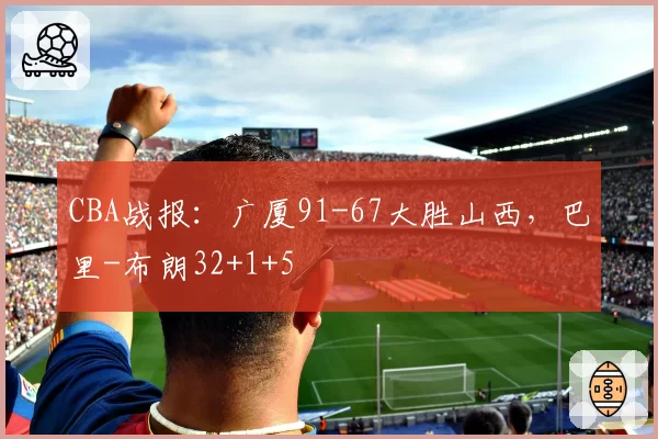 CBA战报：广厦91-67大胜山西，巴里-布朗32+1+5