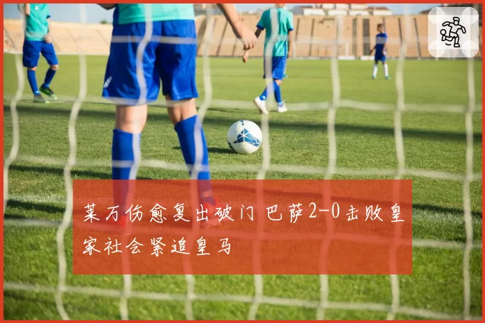 莱万伤愈复出破门 巴萨2-0击败皇家社会紧追皇马