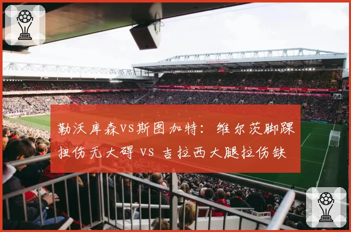 勒沃库森vs斯图加特：维尔茨脚踝扭伤无大碍 vs 吉拉西大腿拉伤缺三周