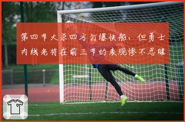 第四节大杀四方打爆快船，但勇士内线老将在前三节的表现惨不忍睹