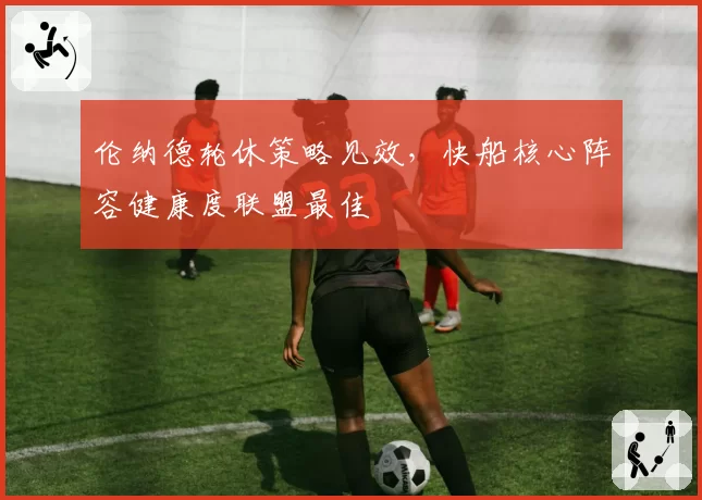 伦纳德轮休策略见效，快船核心阵容健康度联盟最佳