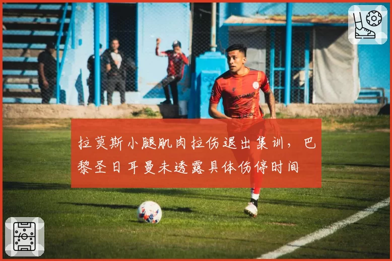 拉莫斯小腿肌肉拉伤退出集训，巴黎圣日耳曼未透露具体伤停时间