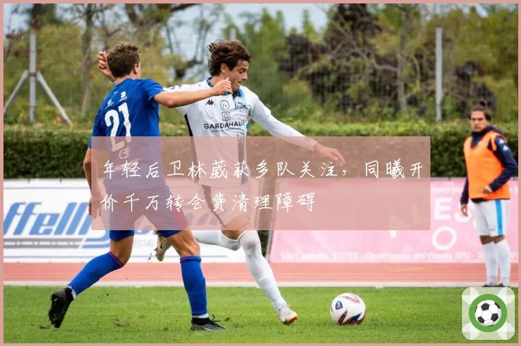 年轻后卫林葳获多队关注，同曦开价千万转会费清理障碍
