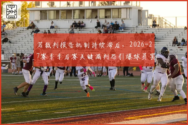 若裁判报告机制持续滞后，2026-27赛季季后赛关键漏判恐引爆球员罢赛风波