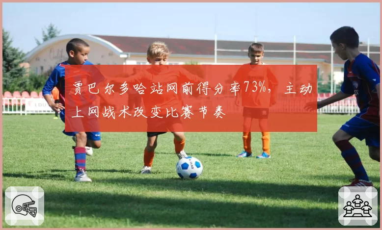 贾巴尔多哈站网前得分率73%，主动上网战术改变比赛节奏