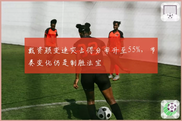 戴资颖变速突击得分率升至55%，节奏变化仍是制胜法宝