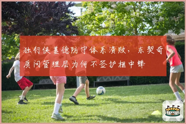 独行侠基德防守体系溃败，东契奇质问管理层为何不签护框中锋